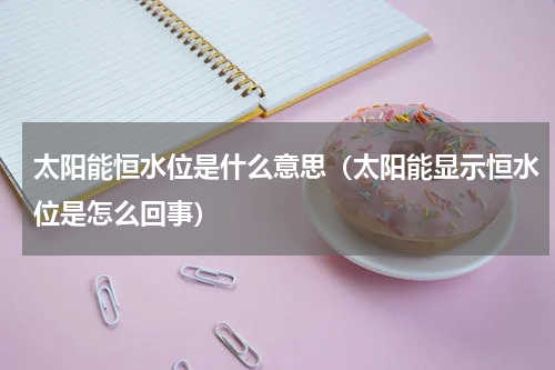 太阳能恒水位是什么意思（太阳能显示恒水位是怎么回事）