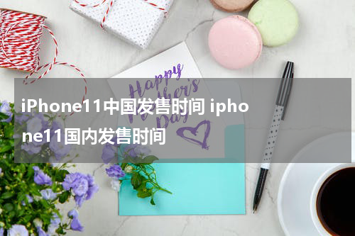 iPhone11中国发售时间 iphone11国内发售时间