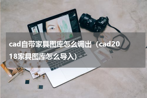 cad自带家具图库怎么调出（cad2018家具图库怎么导入）