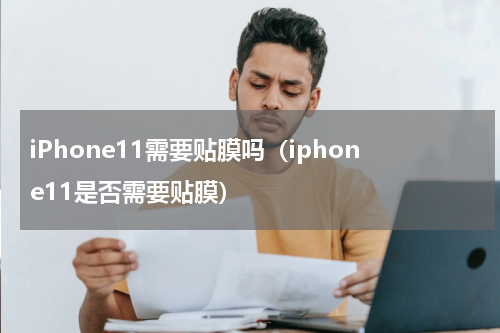 iPhone11需要贴膜吗（iphone11是否需要贴膜）
