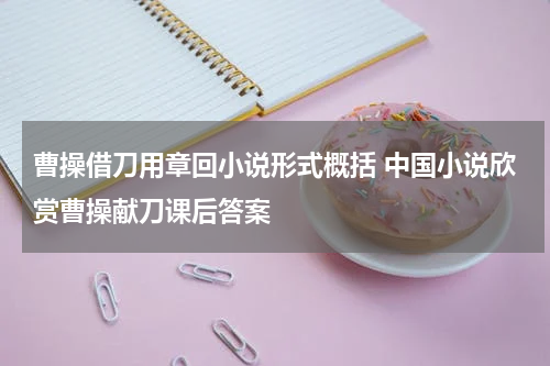 曹操借刀用章回小说形式概括 中国小说欣赏曹操献刀课后答案