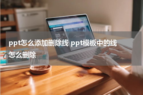 ppt怎么添加删除线 ppt模板中的线怎么删除