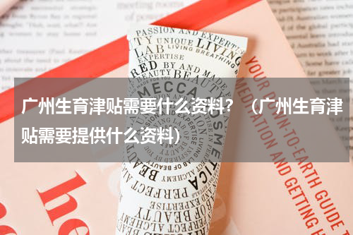 广州生育津贴需要什么资料？（广州生育津贴需要提供什么资料）