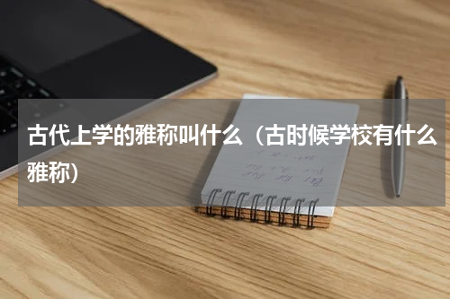 古代上学的雅称叫什么（古时候学校有什么雅称）