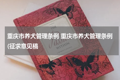 重庆市养犬管理条例 重庆市养犬管理条例(征求意见稿