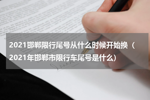2021邯郸限行尾号从什么时候开始换（2021年邯郸市限行车尾号是什么）