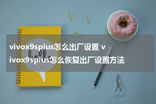 vivox9splus怎么出厂设置 vivox9splus怎么恢复出厂设置方法