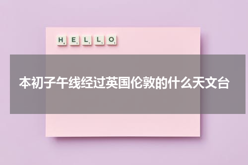 本初子午线经过英国伦敦的什么天文台