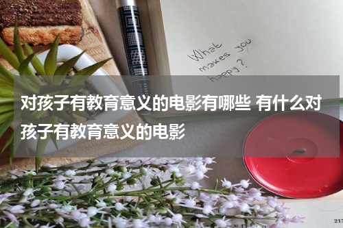 对孩子有教育意义的电影有哪些 有什么对孩子有教育意义的电影