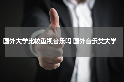 国外大学比较重视音乐吗 国外音乐类大学