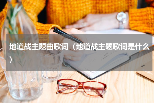 地道战主题曲歌词（地道战主题歌词是什么）