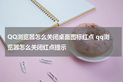 QQ浏览器怎么关闭桌面图标红点 qq浏览器怎么关闭红点提示