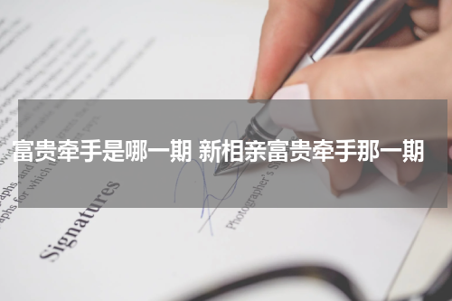 富贵牵手是哪一期 新相亲富贵牵手那一期