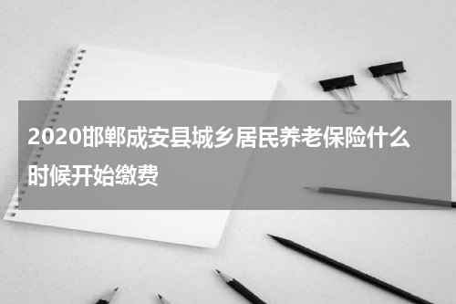 2020邯郸成安县城乡居民养老保险什么时候开始缴费
