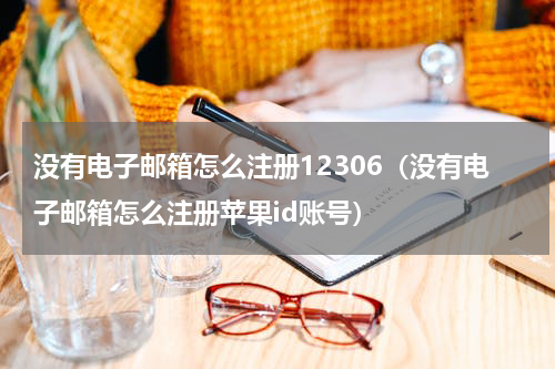 没有电子邮箱怎么注册12306（没有电子邮箱怎么注册苹果id账号）