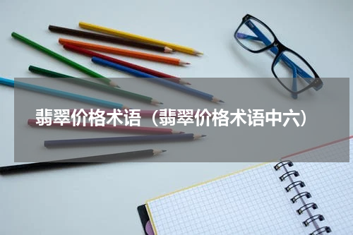 翡翠价格术语（翡翠价格术语中六）