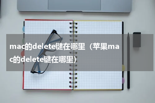 mac的delete键在哪里（苹果mac的delete键在哪里）