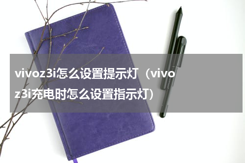 vivoz3i怎么设置提示灯（vivoz3i充电时怎么设置指示灯）