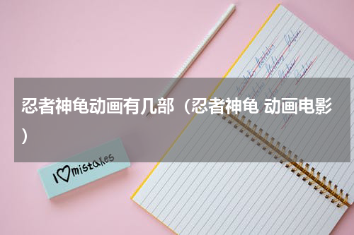 忍者神龟动画有几部（忍者神龟 动画电影）