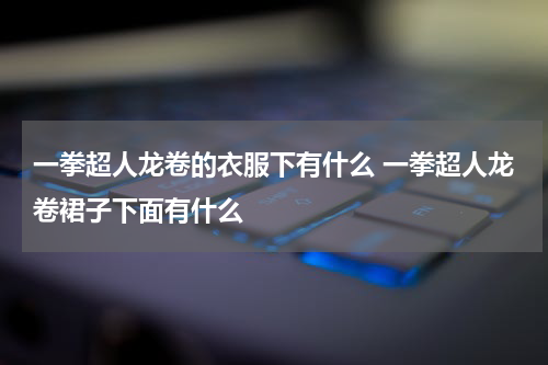 一拳超人龙卷的衣服下有什么 一拳超人龙卷裙子下面有什么