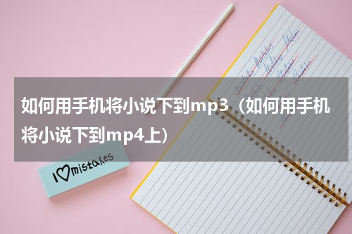 如何用手机将小说下到mp3（如何用手机将小说下到mp4上）