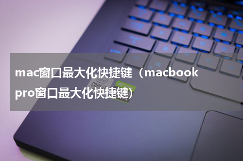 mac窗口最大化快捷键（macbookpro窗口最大化快捷键）