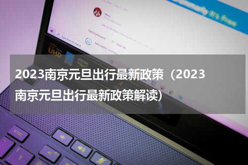 2023南京元旦出行最新政策（2023南京元旦出行最新政策解读）