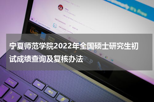 宁夏师范学院2022年全国硕士研究生初试成绩查询及复核办法