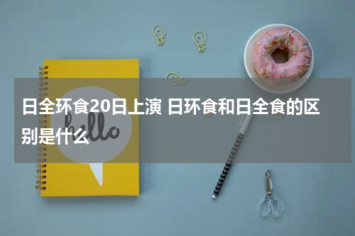 日全环食20日上演 日环食和日全食的区别是什么