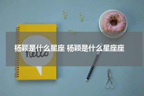 杨颖是什么星座 杨颖是什么星座座
