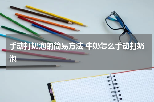 手动打奶泡的简易方法 牛奶怎么手动打奶泡