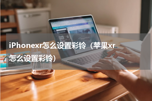 iPhonexr怎么设置彩铃（苹果xr怎么设置彩铃）
