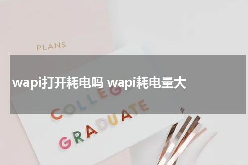 wapi打开耗电吗 wapi耗电量大