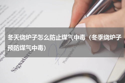 冬天烧炉子怎么防止煤气中毒（冬季烧炉子预防煤气中毒）