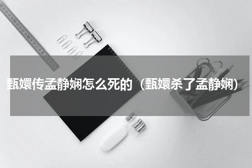 甄嬛传孟静娴怎么死的（甄嬛杀了孟静娴）