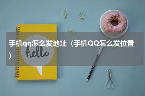 手机qq怎么发地址（手机QQ怎么发位置）