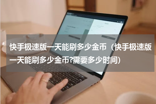 快手极速版一天能刷多少金币（快手极速版一天能刷多少金币?需要多少时间）