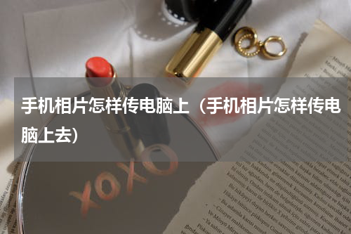 手机相片怎样传电脑上（手机相片怎样传电脑上去）