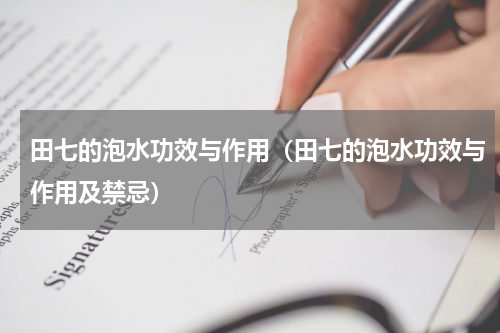 田七的泡水功效与作用（田七的泡水功效与作用及禁忌）