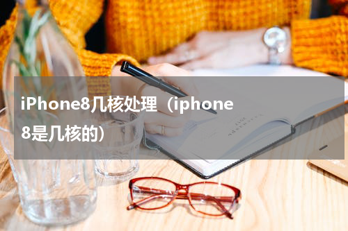 iPhone8几核处理（iphone 8是几核的）
