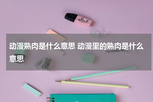 动漫熟肉是什么意思 动漫里的熟肉是什么意思