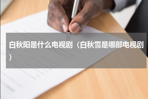 白秋阳是什么电视剧（白秋雪是哪部电视剧）
