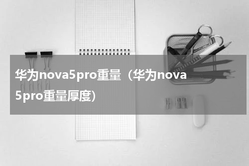 华为nova5pro重量（华为nova5pro重量厚度）