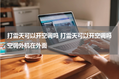 打雷天可以开空调吗 打雷天可以开空调吗空调外机在外面