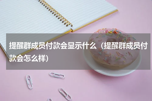 提醒群成员付款会显示什么（提醒群成员付款会怎么样）