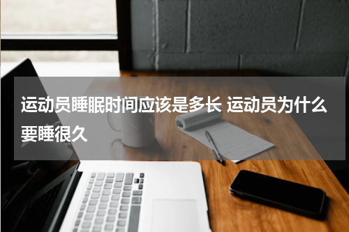 运动员睡眠时间应该是多长 运动员为什么要睡很久