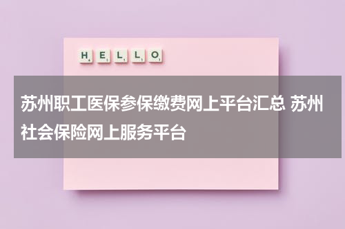 苏州职工医保参保缴费网上平台汇总 苏州社会保险网上服务平台