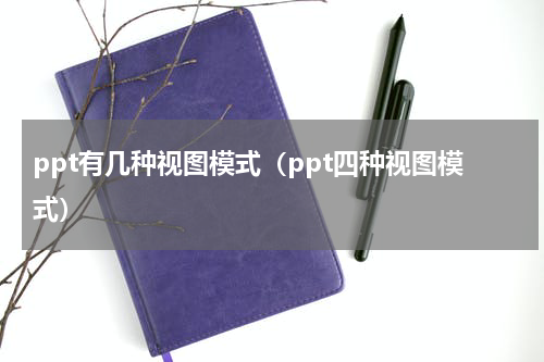 ppt有几种视图模式（ppt四种视图模式）