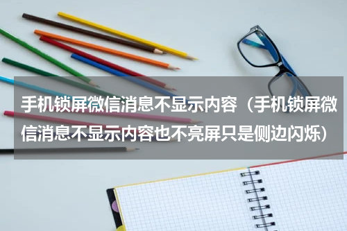 手机锁屏微信消息不显示内容（手机锁屏微信消息不显示内容也不亮屏只是侧边闪烁）