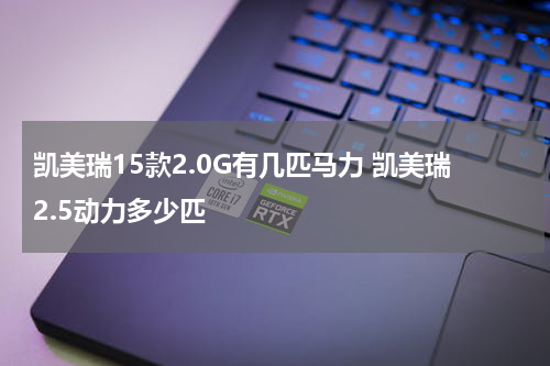 凯美瑞15款2.0G有几匹马力 凯美瑞2.5动力多少匹